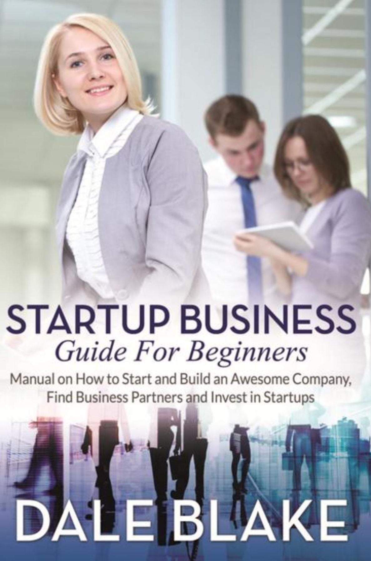 Startup Business Guide For Beginners: Manual on How to Start and Build an Awesome Company, Find Business Partners and Invest in Startups