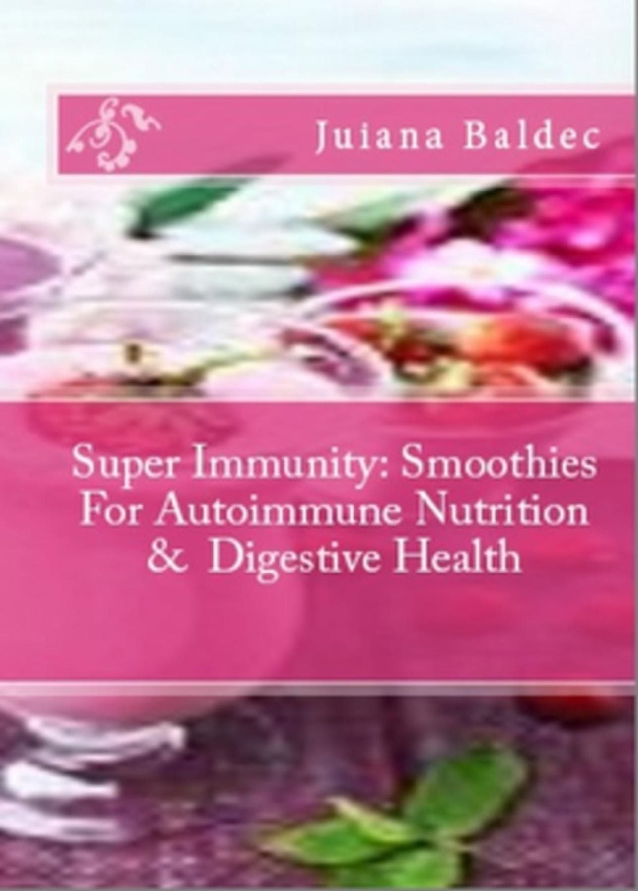 Super Immunity: Smoothies For Autoimmune Nutrition & Digestive Health: 11 Super Immunity Smoothie Recipes For Healing & Autoimmune Nutrition