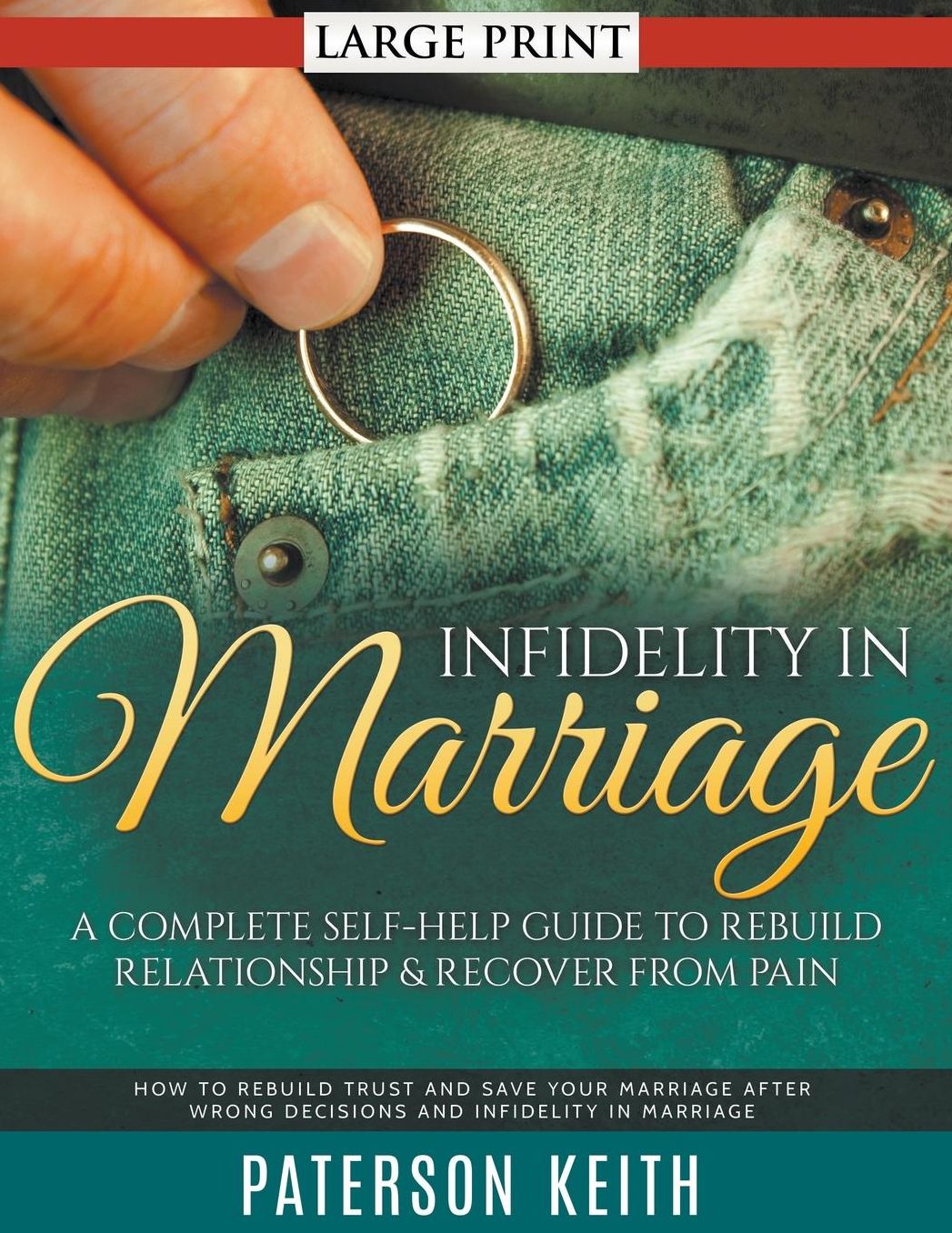 Infidelity in Marriage: A Complete Self-Help Guide to Rebuild Relationship & Recover from Pain (LARGE PRINT): How to Rebuild Trust and Save Your Marriage after Wrong Decisions and Infidelity in Marriage