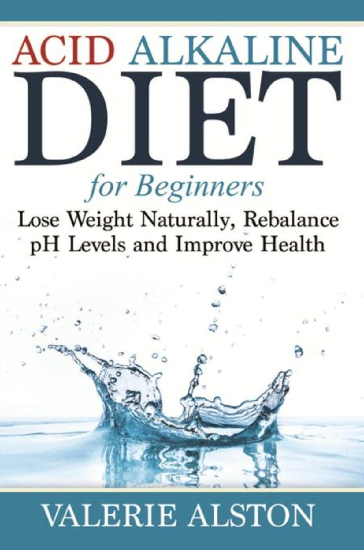 Acid Alkaline Diet For Beginners: Lose Weight Naturally, Rebalance pH Levels and Improve Health
