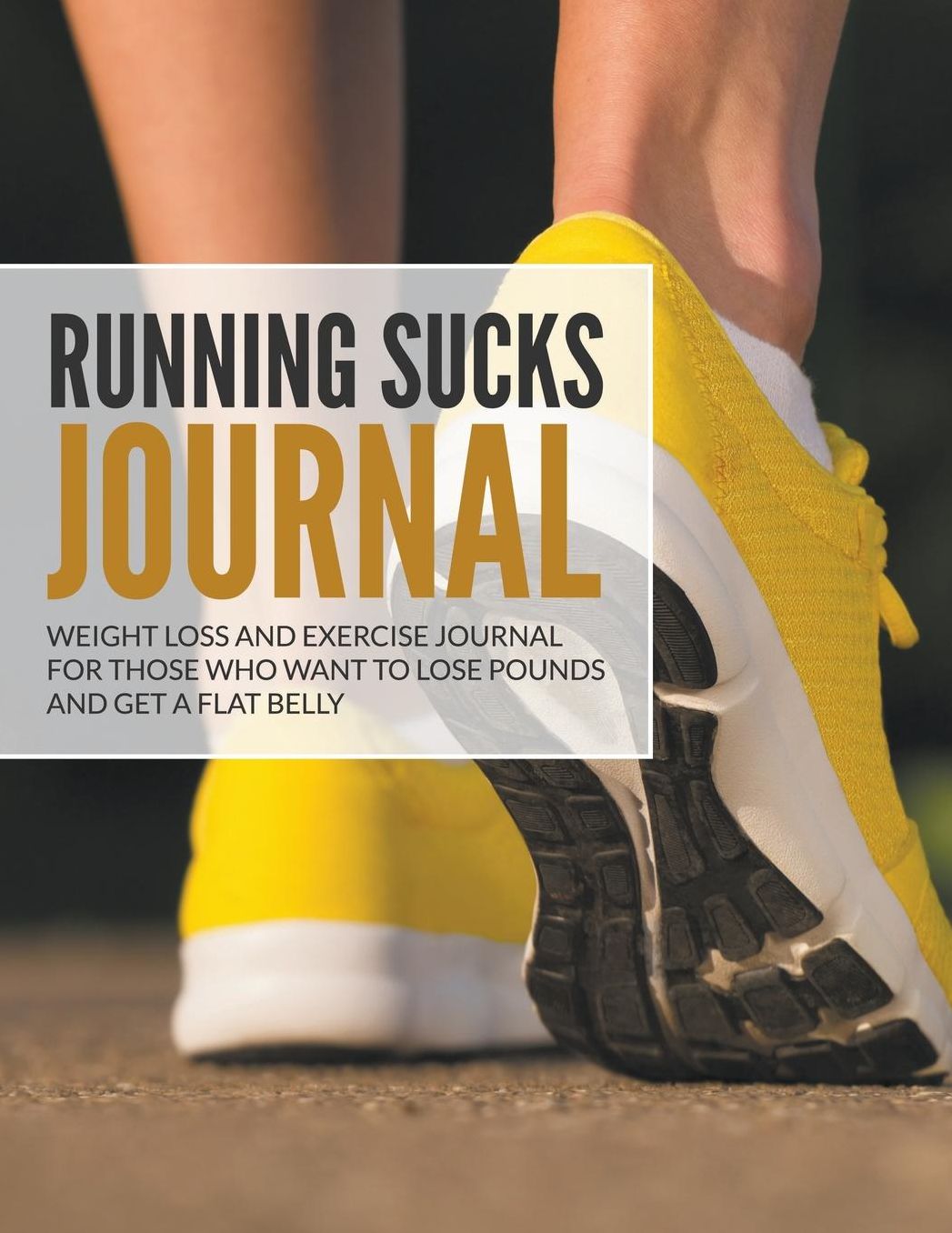 Running Sucks Journal: Weight Loss and Exercise Journal For Those Who Want to Lose Pounds and Get a Flat Belly