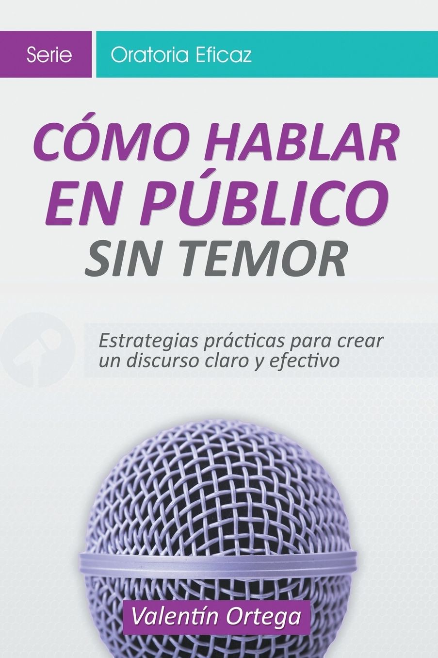 Coacute;mo Hablar en Puacute;blico Sin Temor: Estrategias praacute;cticas para crear un discurso claro y efectivo