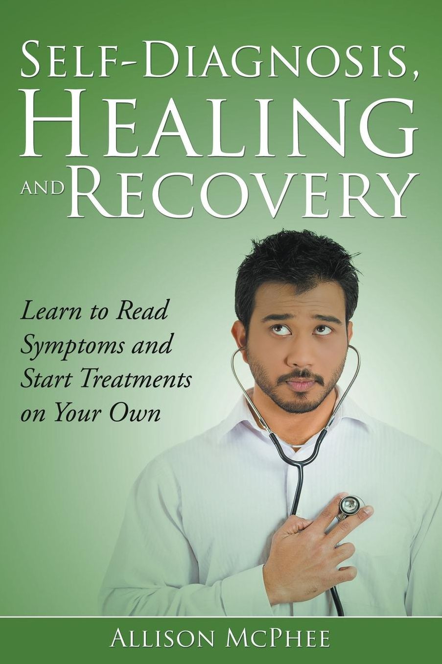 Self-Diagnosis, Healing and Recovery: Learn to Read Symptoms and Start Treatments on Your Own
