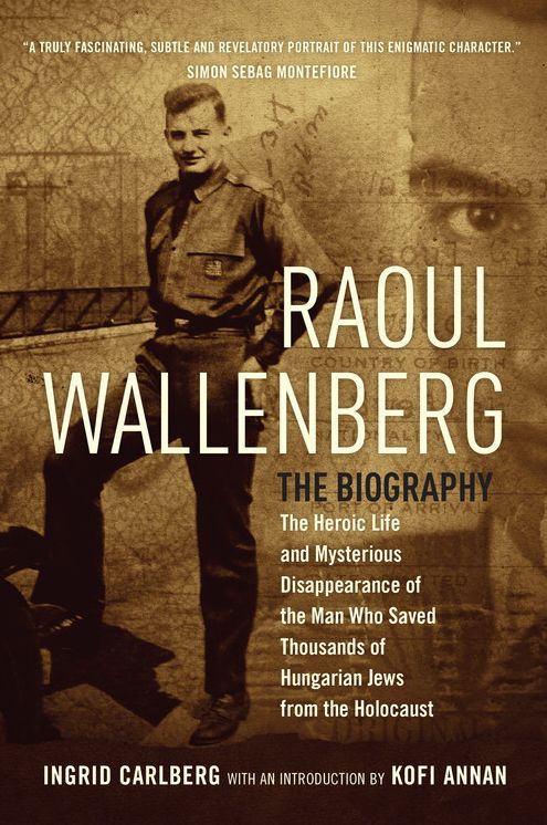 Raoul Wallenberg: The Heroic Life and Mysterious Disappearance of the Man Who Saved Thousands of Hungarian Jews from the Holocaust