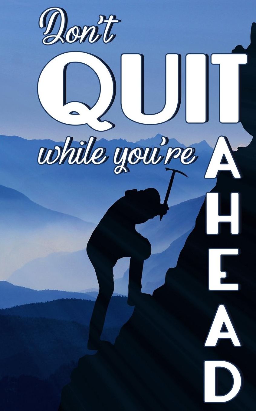 Don't Quit While You're Ahead