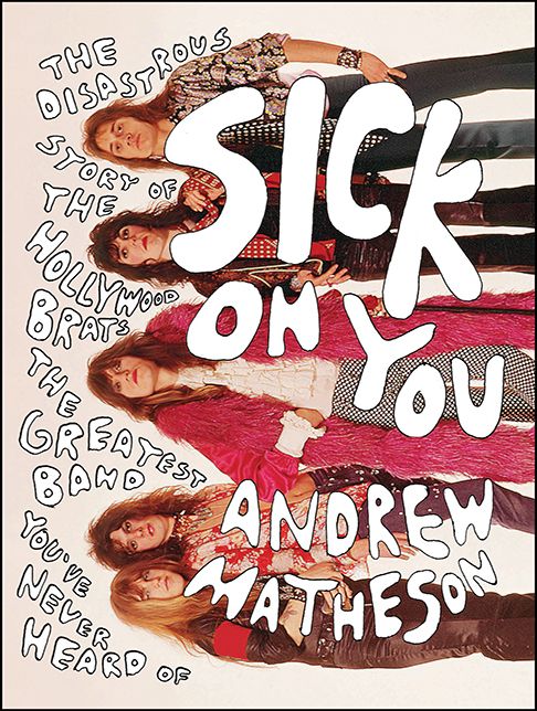 Sick on You: The Disastrous Story of The Hollywood Brats, the Greatest Band Youive Never Heard Of