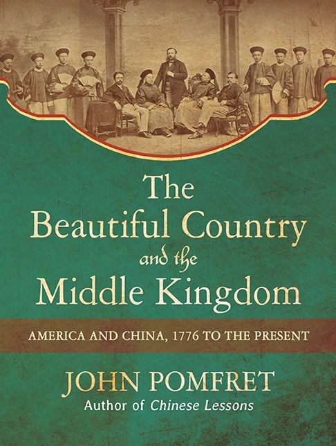 The Beautiful Country and the Middle Kingdom: America and China, 1776 to the Present