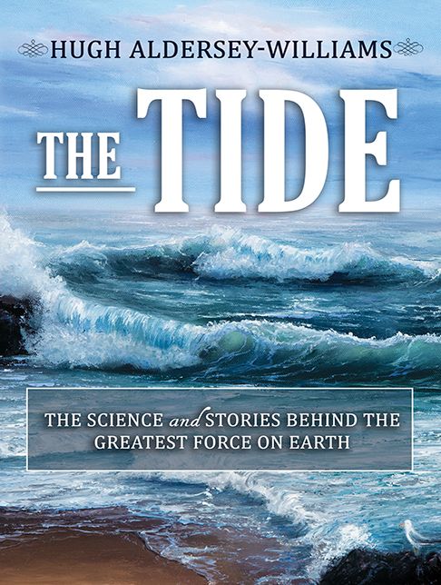 The Tide: The Science and Stories Behind the Greatest Force on Earth