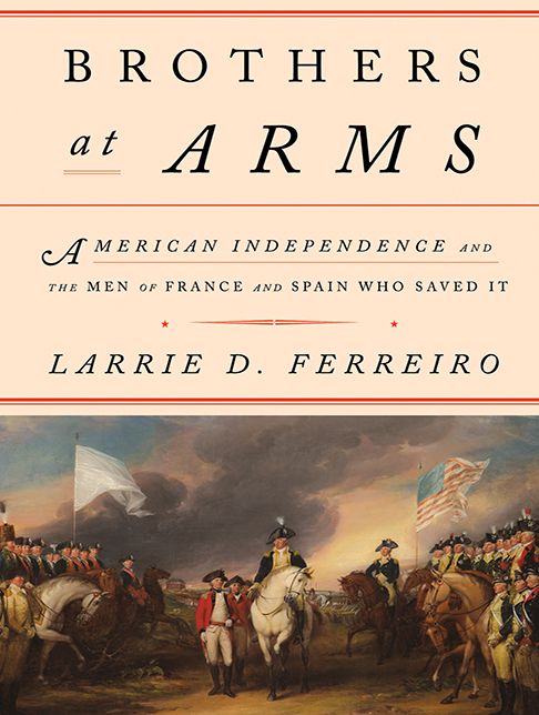 Brothers at Arms: American Independence and the Men of France and Spain Who Saved It