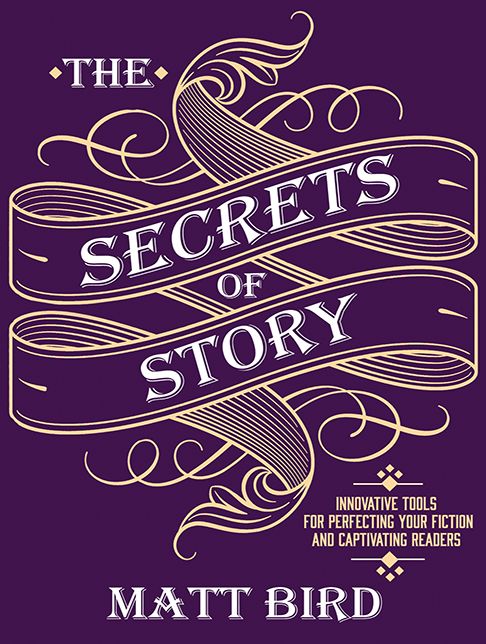 The Secrets of Story: Innovative Tools for Perfecting Your Fiction and Captivating Readers