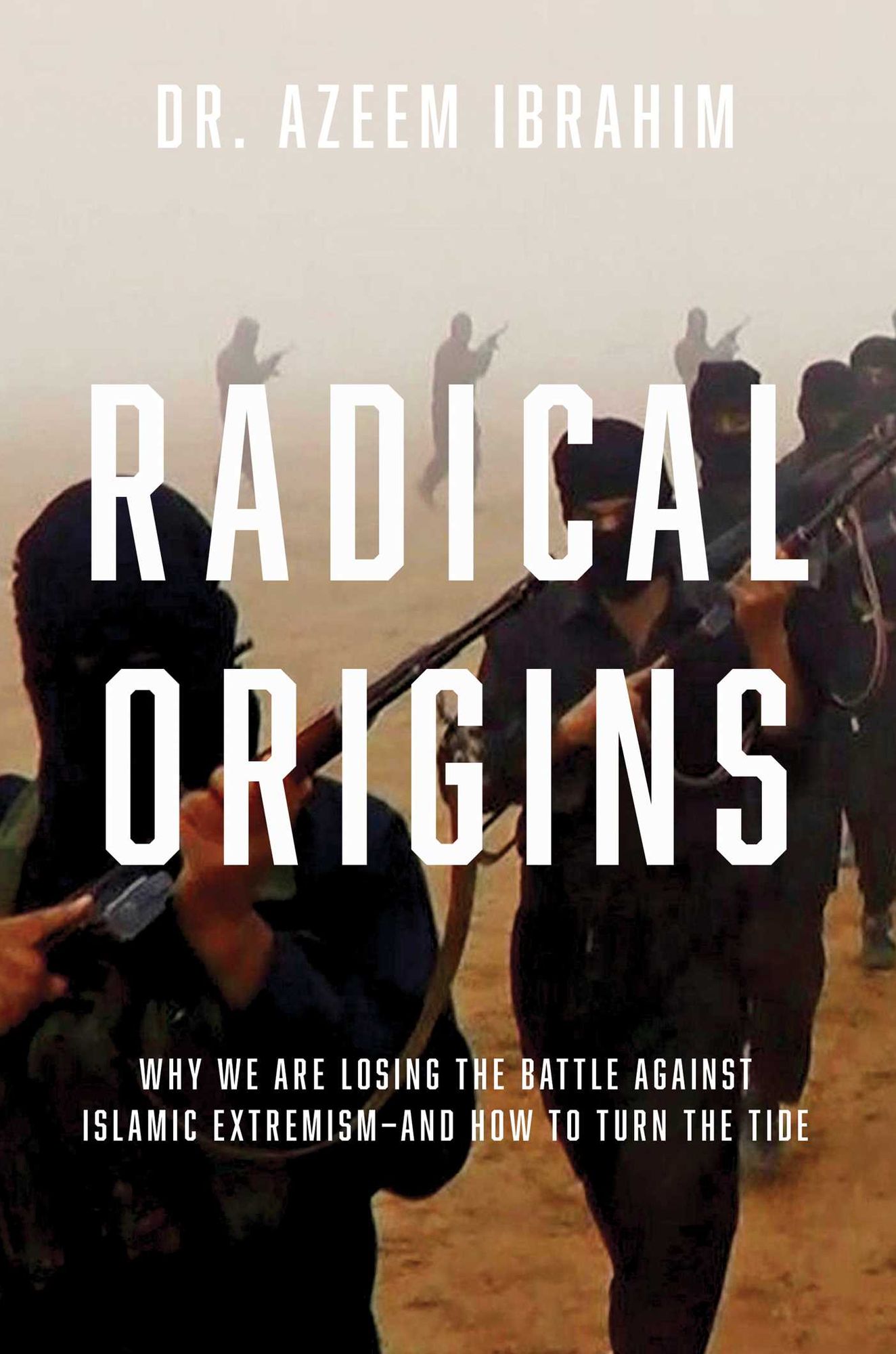 Radical Origins: Why We Are Losing the Battle Against Islamic Extremism-And How to Turn the Tide