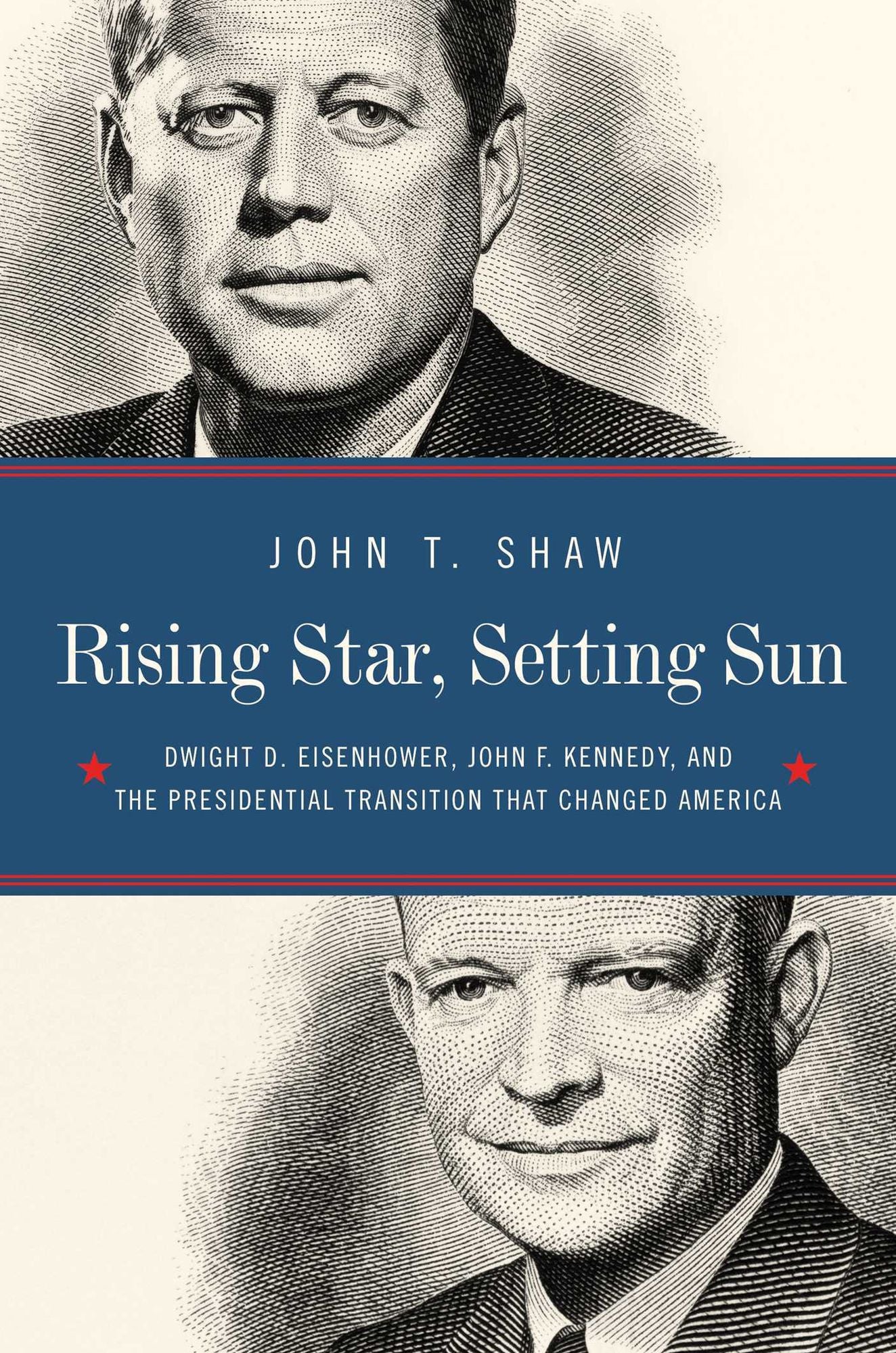 Rising Star, Setting Sun: Dwight D. Eisenhower, John F. Kennedy, and the Presidential Transition That Shaped America
