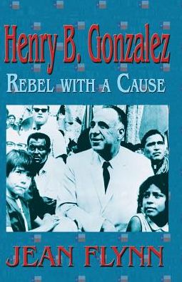 Henry B. Gonzales: Rebel with a Cause