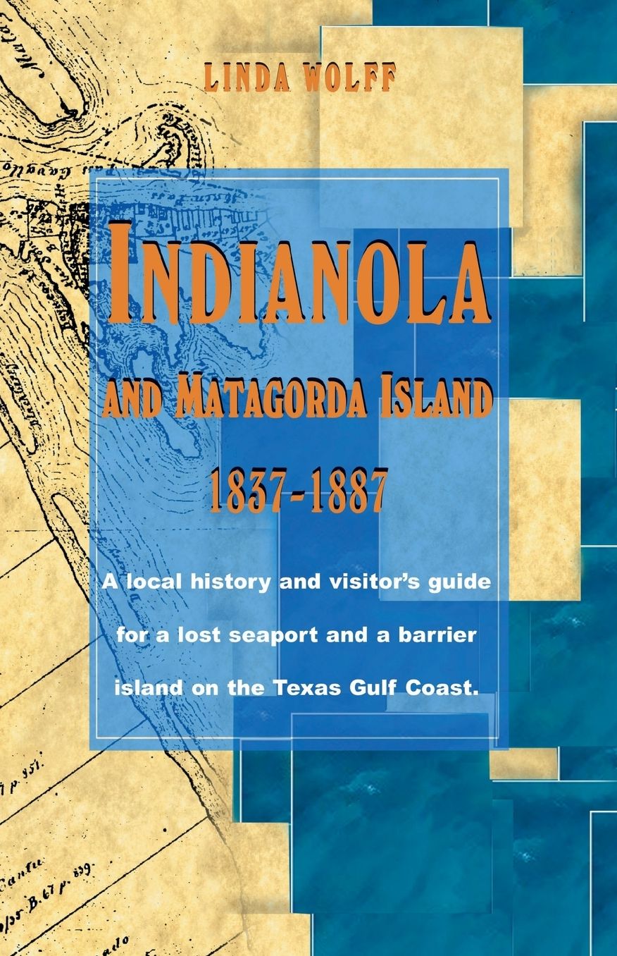 Indianola and Matagorda Island, 1837-1887: A Local History and Visitor's Guide for a Lost Seaport and a Barrier Island on the Texas Gulf Coast