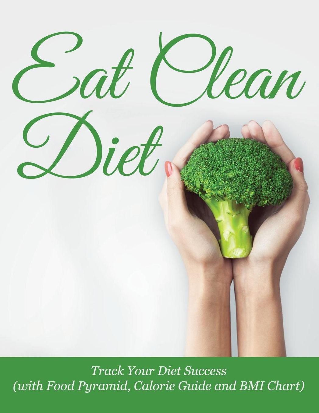 Eat Clean Diet: Track Your Diet Success (with Food Pyramid, Calorie Guide and BMI Chart)