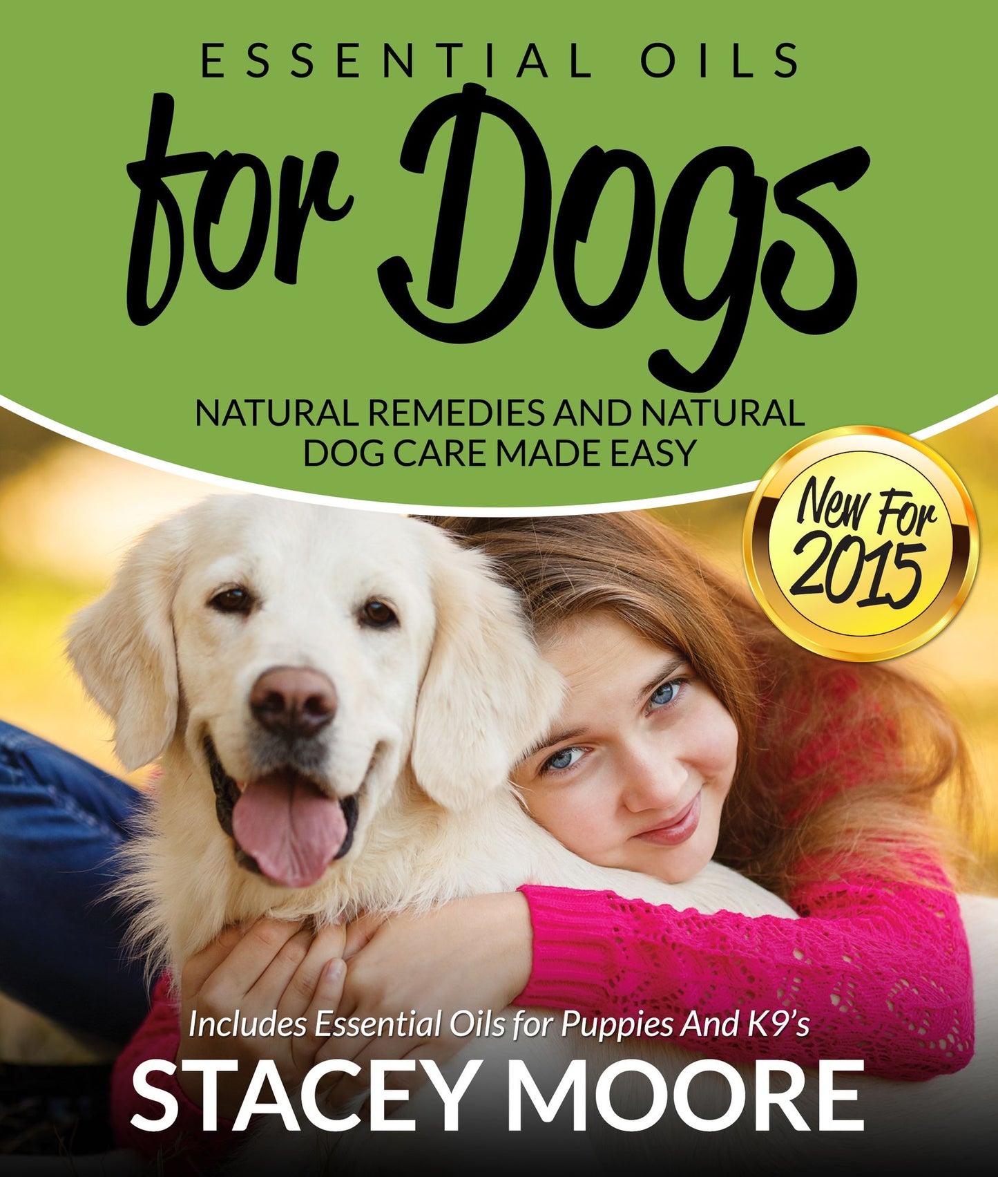 Essential Oils for Dogs: Natural Remedies and Natural Dog Care Made Easy: New for 2015 Includes Essential Oils for Puppies and K9's