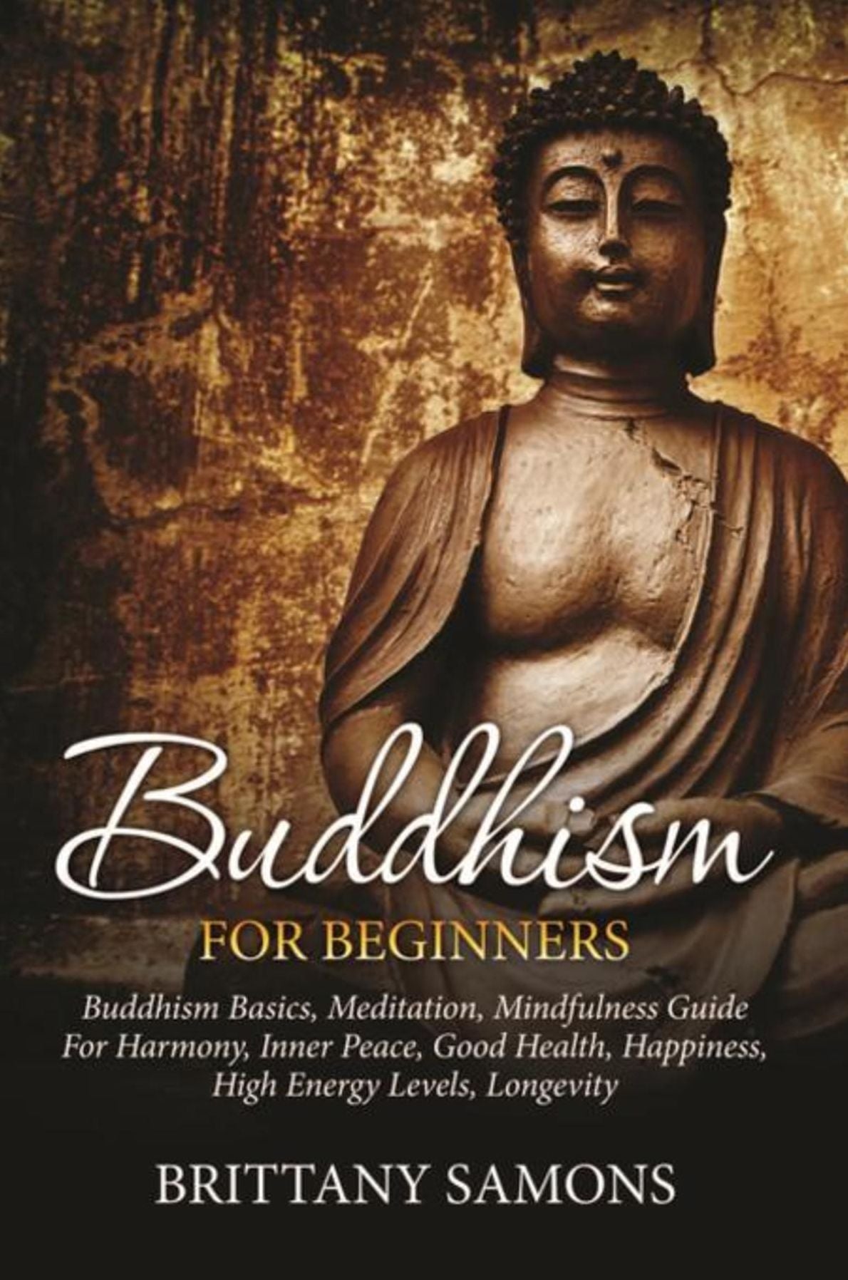 Buddhism For Beginners: Buddhism Basics, Meditation, Mindfulness Guide For Harmony, Inner Peace, Good Health, Happiness, High Energy Levels, Longevity