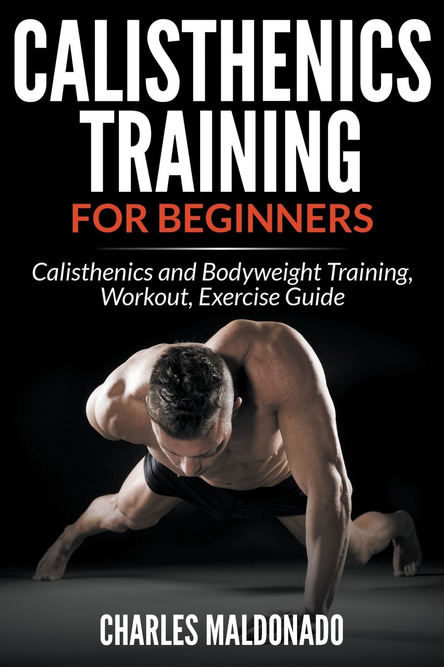 Calisthenics Training For Beginners: Calisthenics and Bodyweight Training, Workout, Exercise Guide