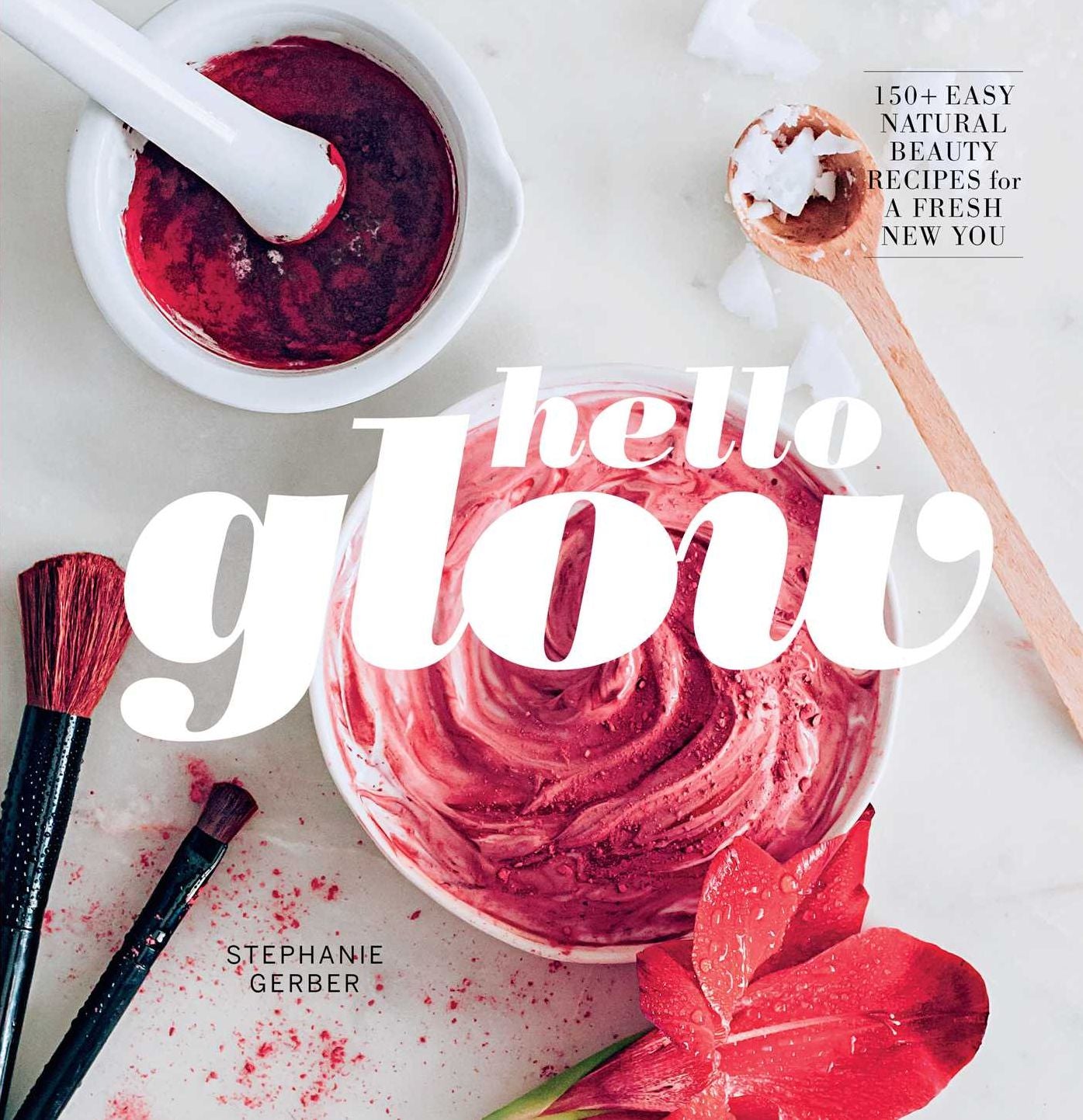 Hello Glow: 150+ Easy Natural Beauty Recipes for A Fresh New You