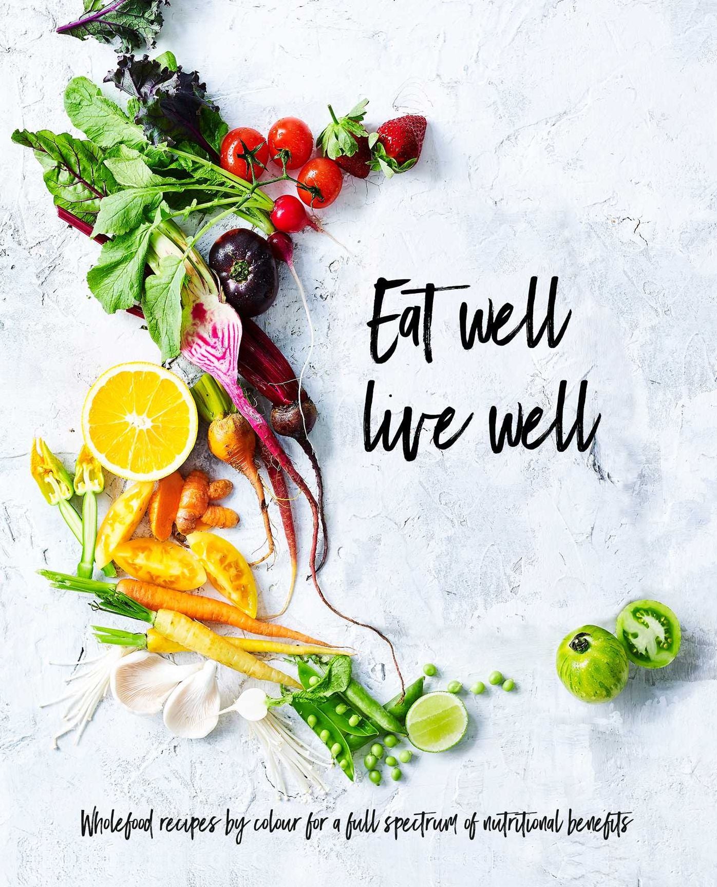 Eat Well, Live Well: Wholefood Recipes by Color for A Full Spectrum of Nutritional Benefits