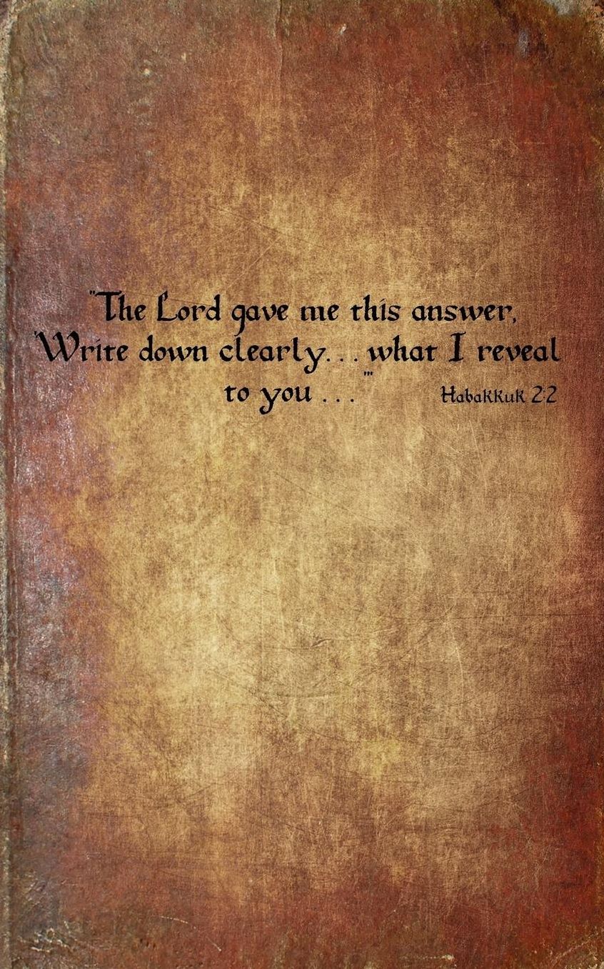 Habakkuk 2: 2: Journal "The Lord gave me this answer, 'Write down clearly...what I reveal to you...'"