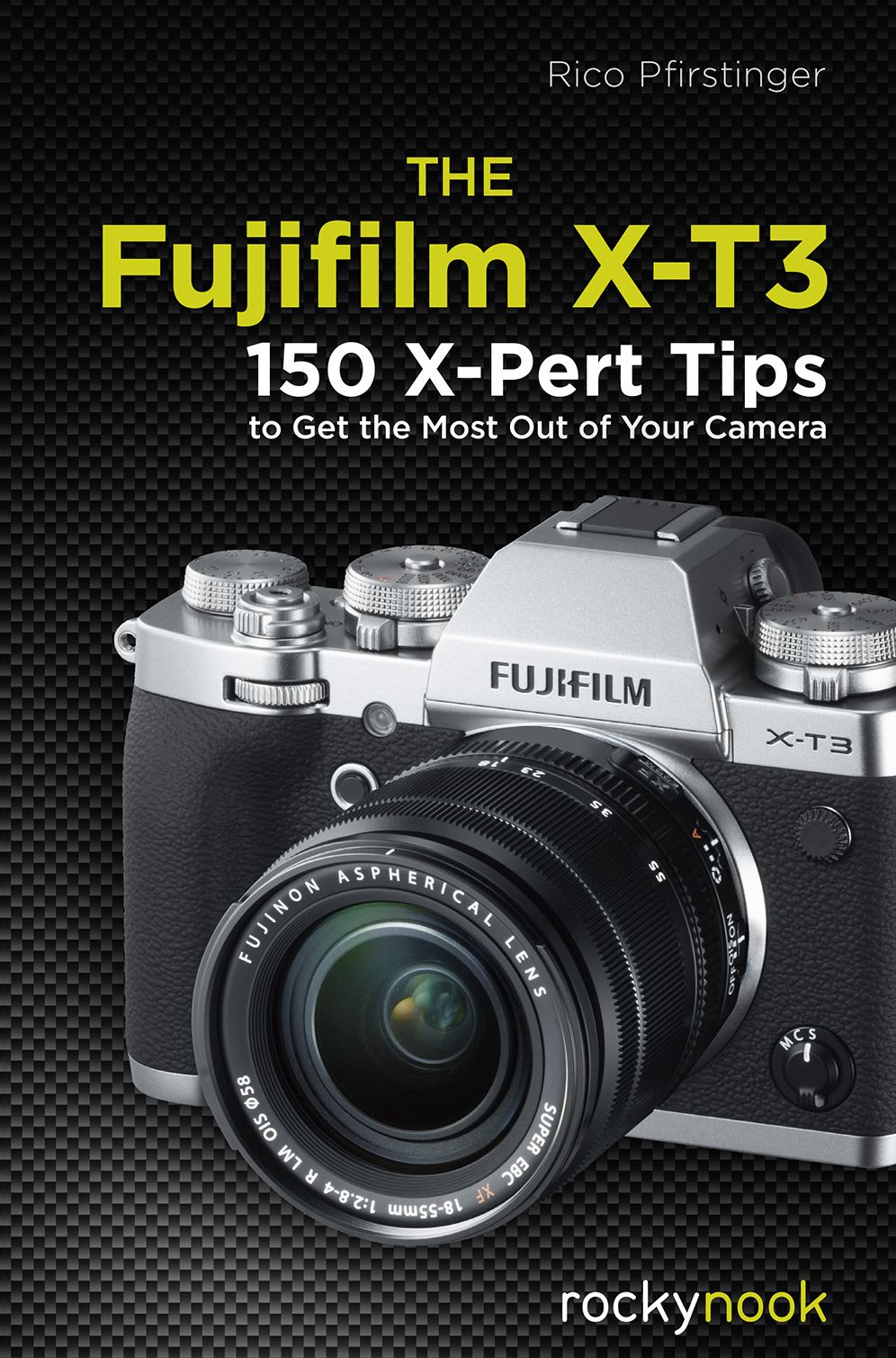 The Fujifilm X-t3 : 120 X-pert Tips to Get the Most Out of Your Camera