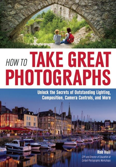 How to Take Great Photographs: Unlock the Secrets of Outstanding Lighting, Composition, Camera Controls, and More