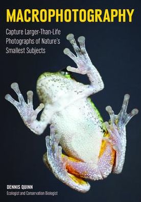 Macrophotography: Create Larger-Than-Life Photographs of Nature's Smallest Subjects
