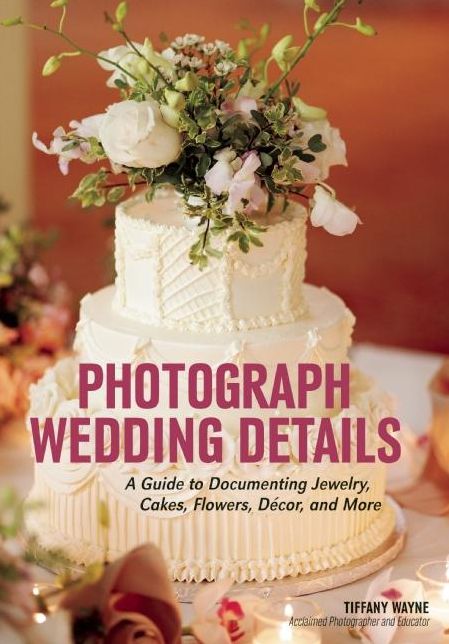 Photograph Wedding Details: A Guide to Documenting Jewelry, Cakes, Flowers, Décor, and More
