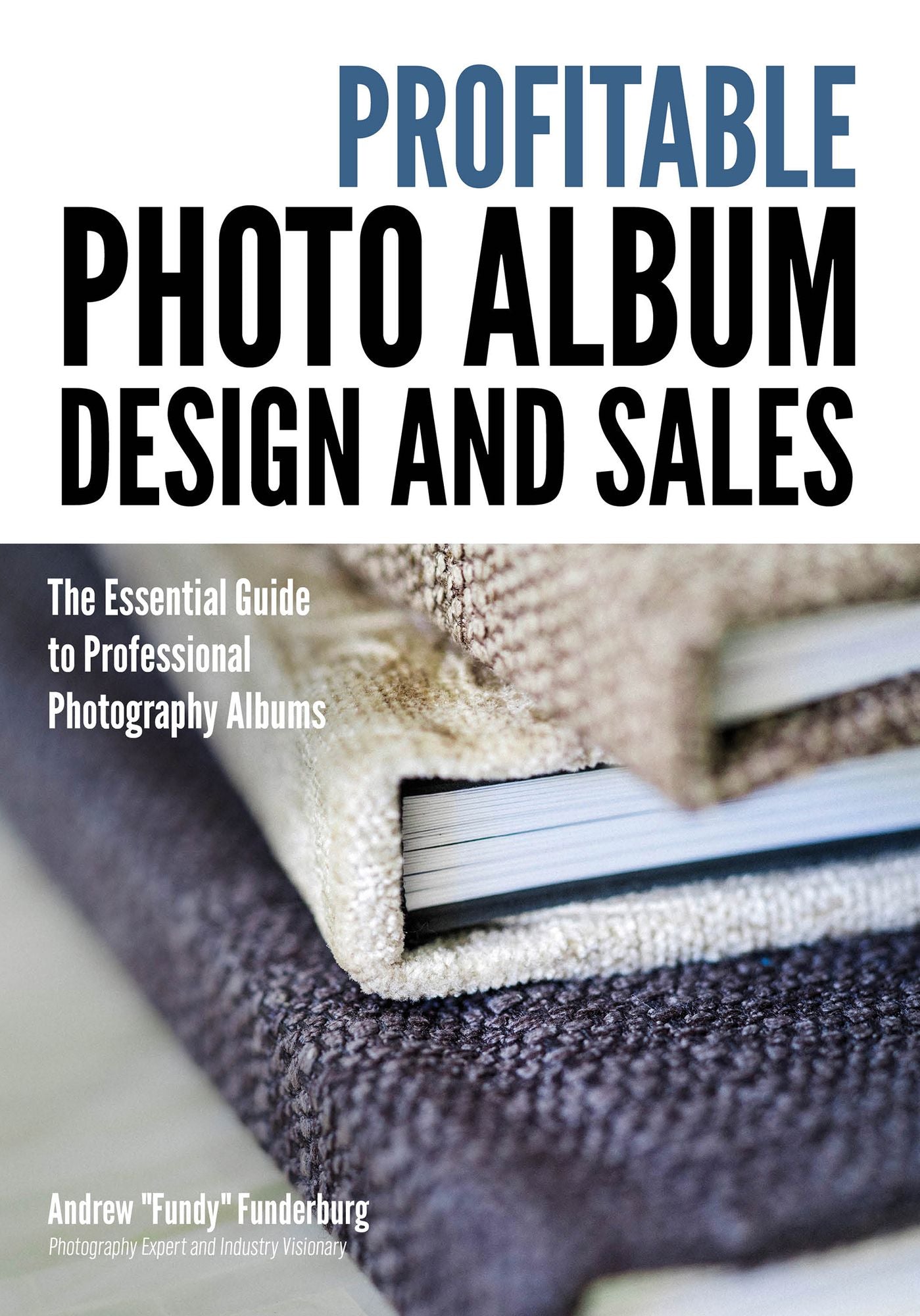 Profitable Photo Album Design and Sales: The Essential Guide to Professional Photography Albums