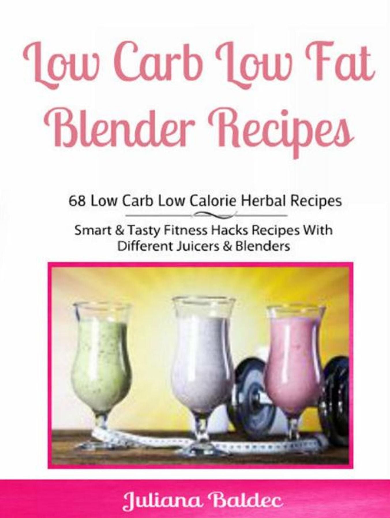 Low Carb Low Fat Blender Recipes: 68 Low Carb Low Calorie Herbal Recipes: Smart & Tasty Fitness Hacks Recipes With Different Juicers & Blenders