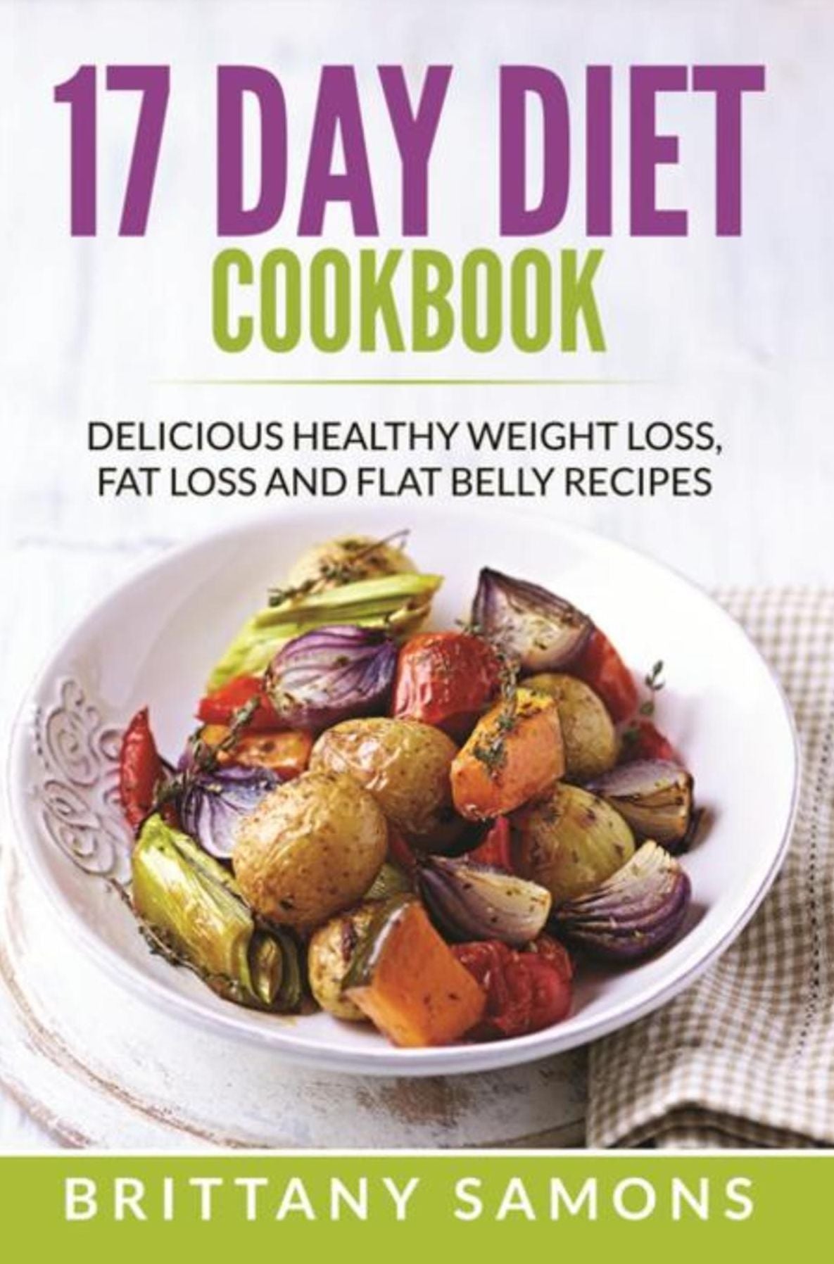 17 Day Diet Cookbook: Delicious Healthy Weight Loss, Fat Loss and Flat Belly Recipes