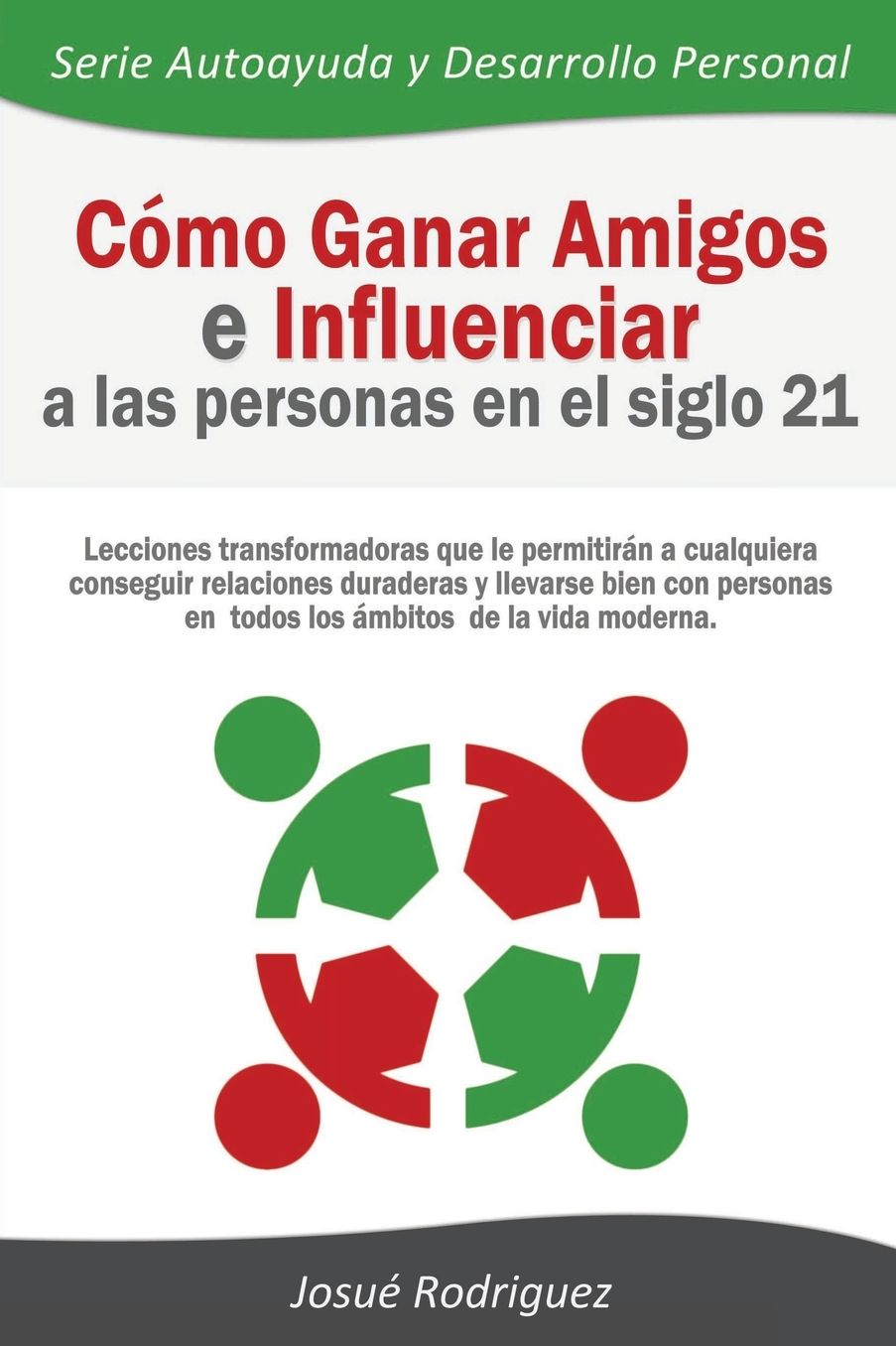 Cómo Ganar Amigos e Influenciar a Las Personas en el Siglo 21: Lecciones transformadoras que le permitirán a cualquiera conseguir relaciones duraderas y llevarse bien con personas en todos los ámbitos de la vida moderna