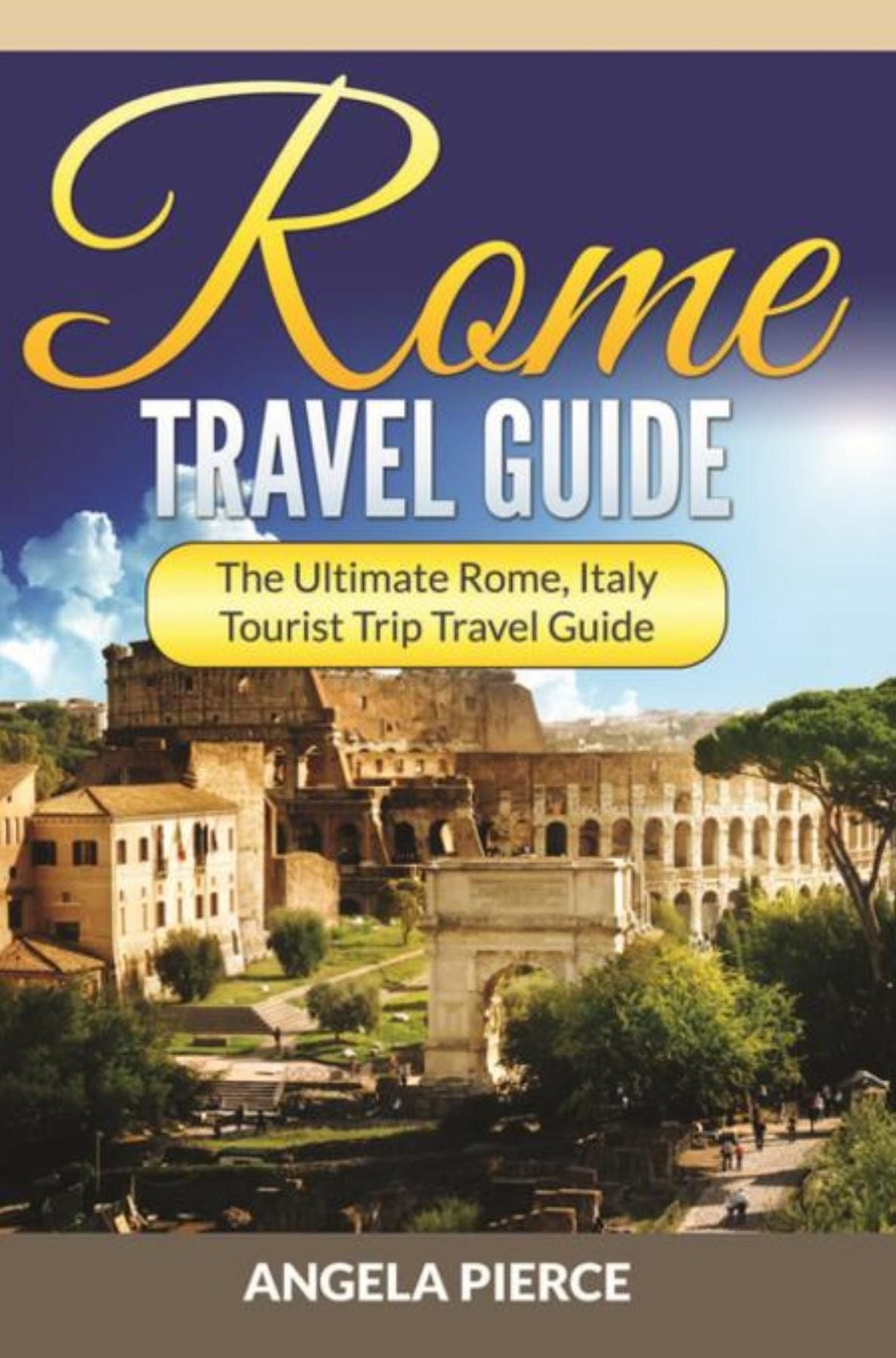 Rome Travel Guide: The Ultimate Rome, Italy Tourist Trip Travel Guide