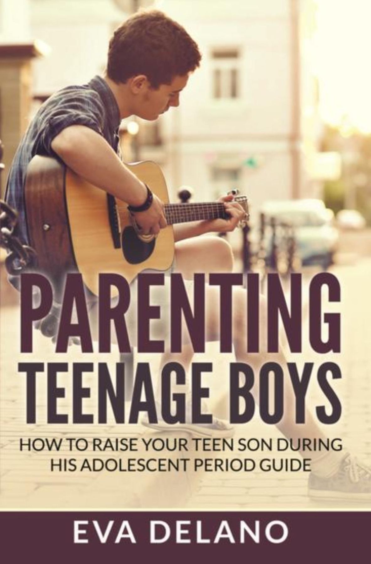 Parenting Teenage Boys: How to Raise Your Teen Son During His Adolescent Period Guide