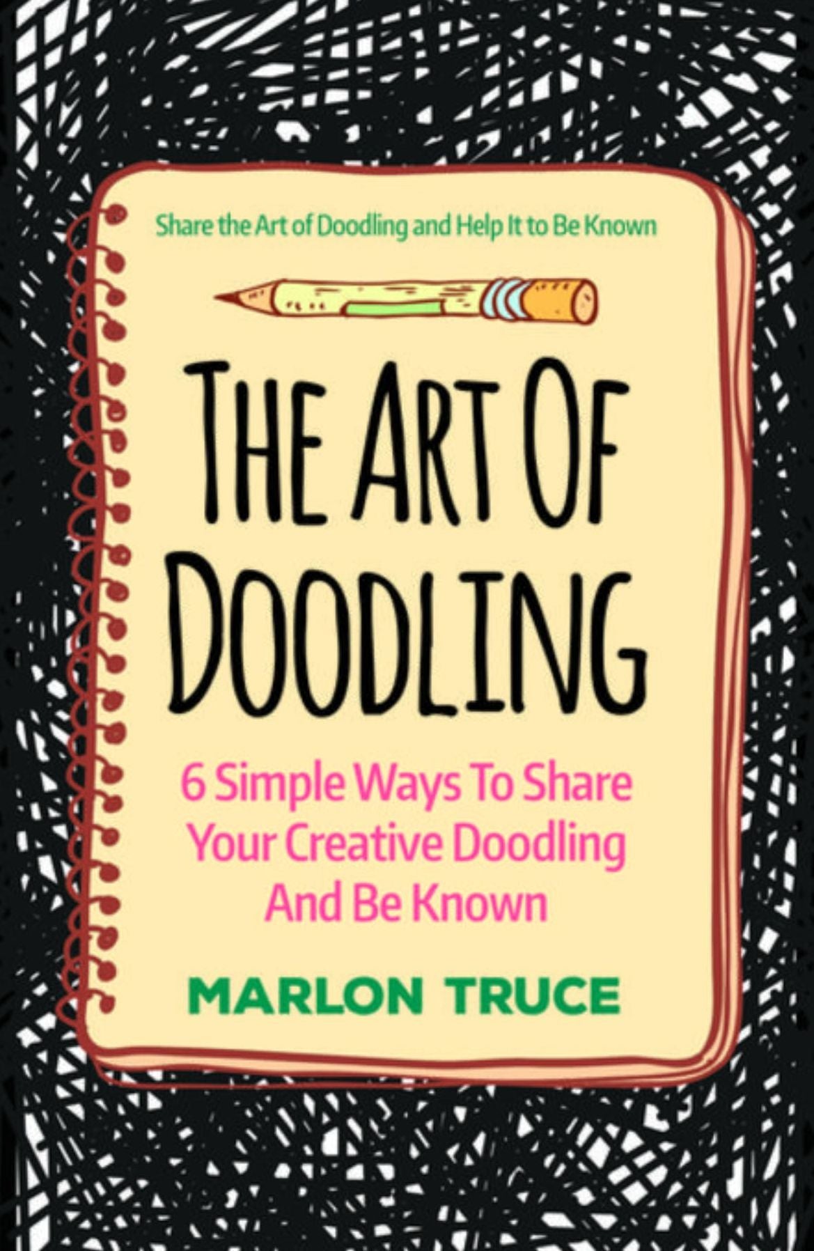 The Art Of Doodling: 6 Simple Ways To Share Your Creative Doodling And Be Known: Share the Art of Doodling and Help It to Be Known