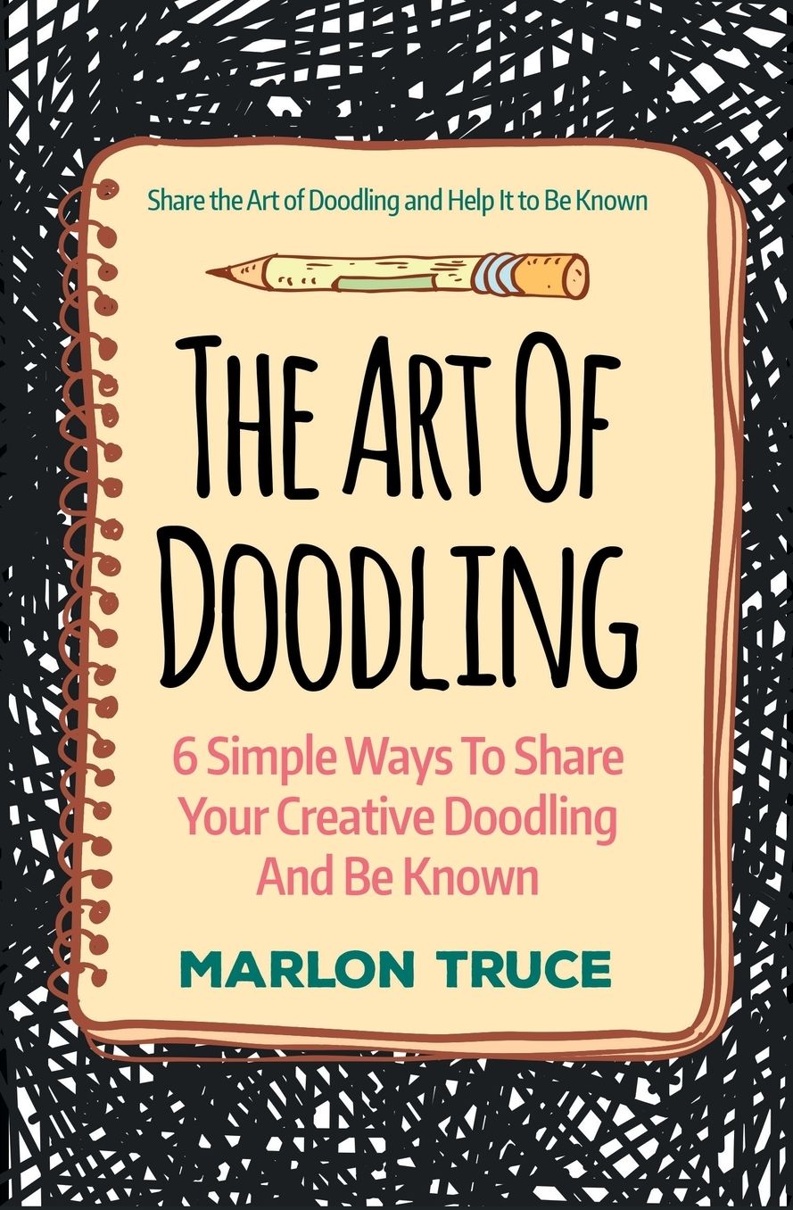 The Art Of Doodling: 6 Simple Ways To Share Your Creative Doodling And Be Known: Share the Art of Doodling and Help It to Be Known
