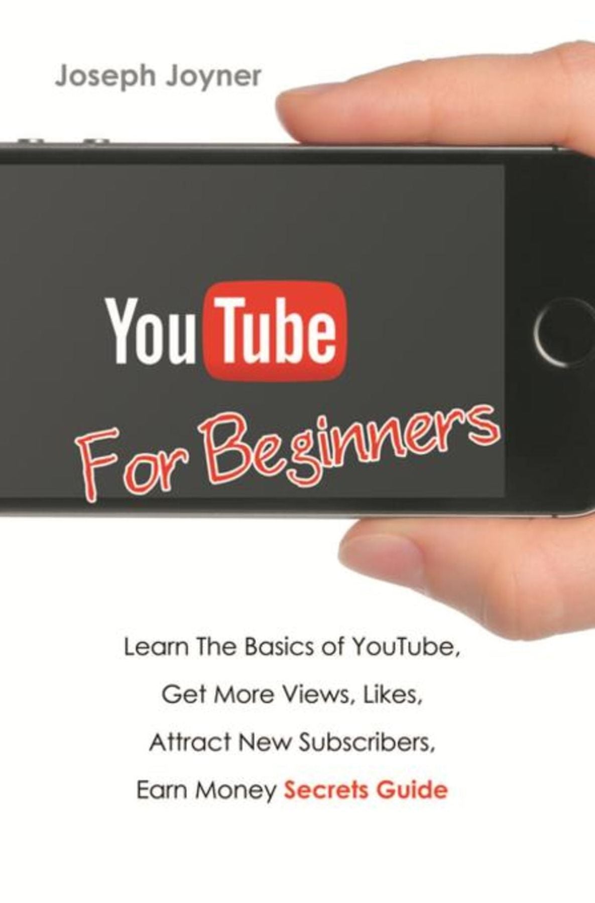Youtube For Beginners: Learn The Basics of Youtube, Get More Views, Likes, Attract New Subscribers, Earn Money Secrets Guide
