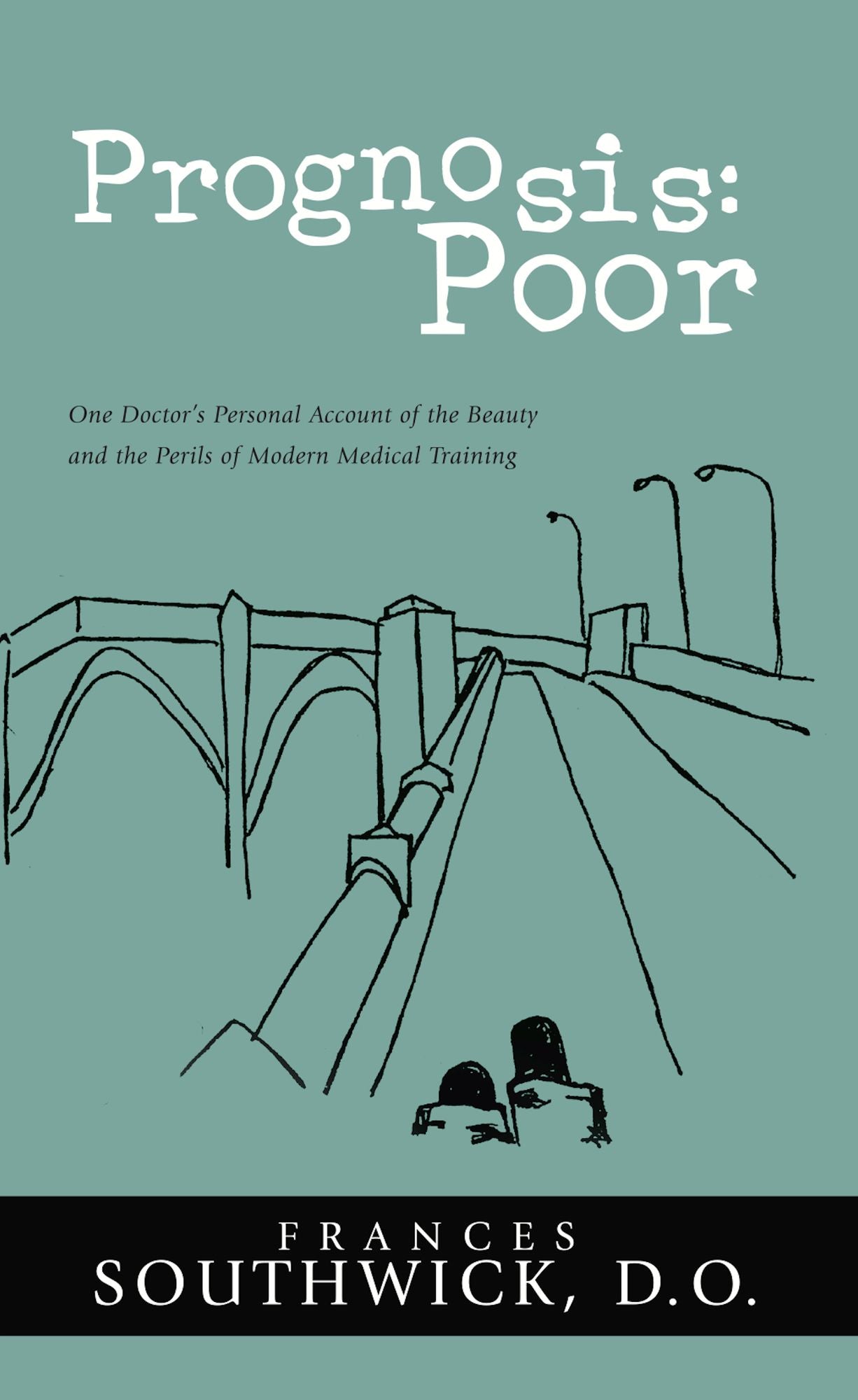 Prognosis: Poor: One Doctor's Personal Account of the Beauty and the Perils of Modern Medical Training