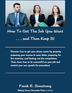 How To Get The Job You Want and Then Keep It!: Making Sense Chronicles