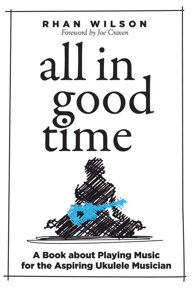 All in Good Time: A Book About Playing Music for the Aspiring Ukulele Musician