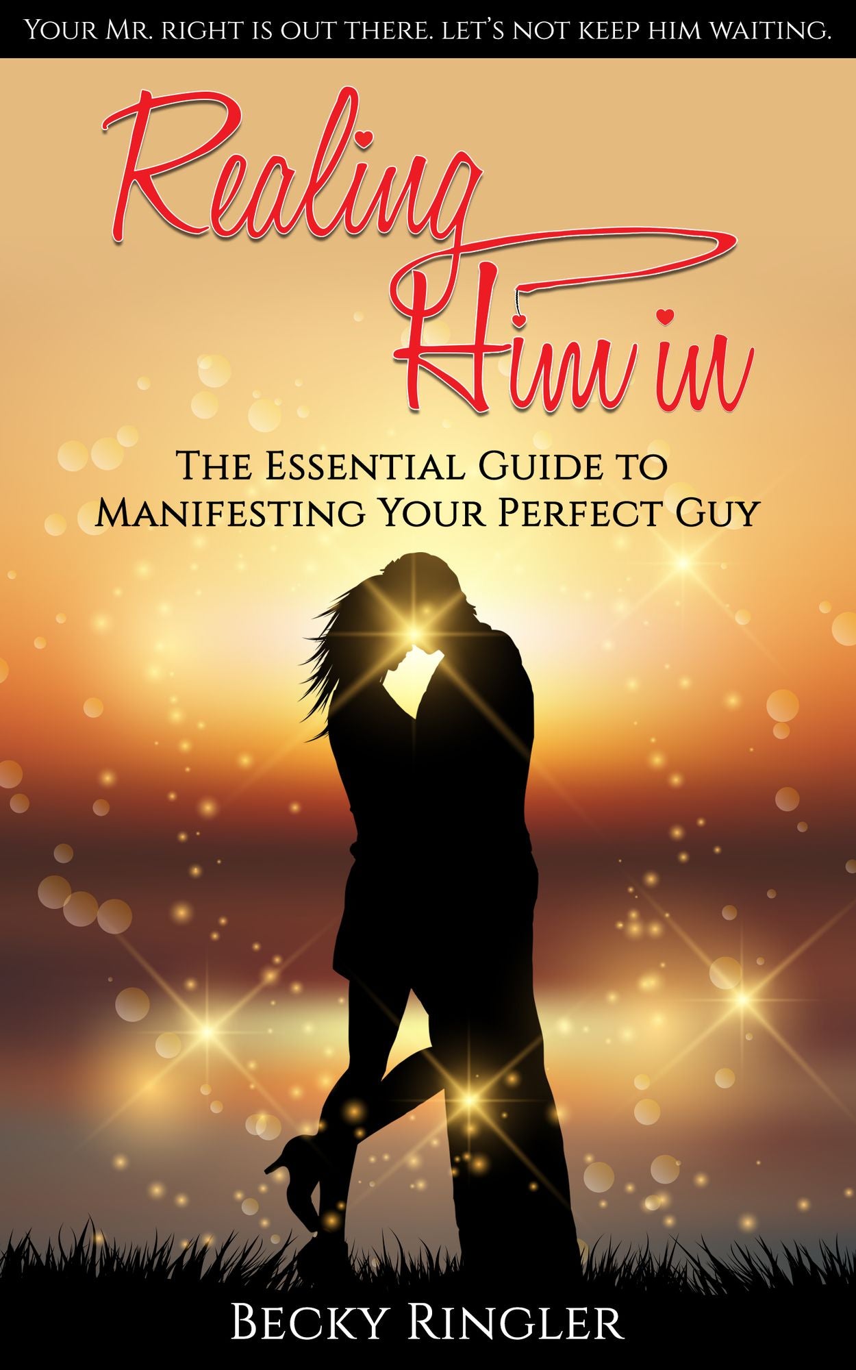 Realing Him in: The Essential Guide to Manifesting Your Perfect Guy