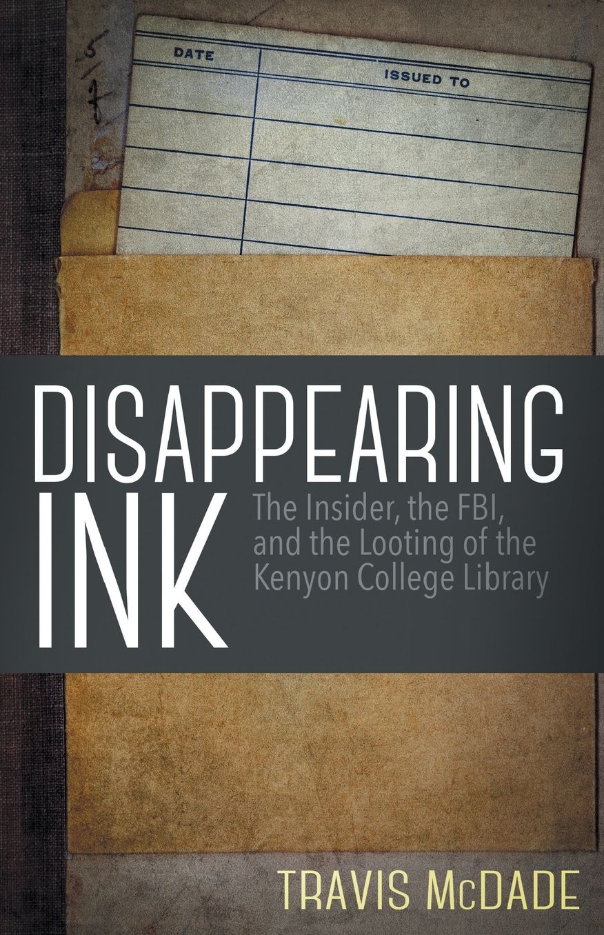 Disappearing Ink: The Insider, the FBI, and the Looting of the Kenyon College Library