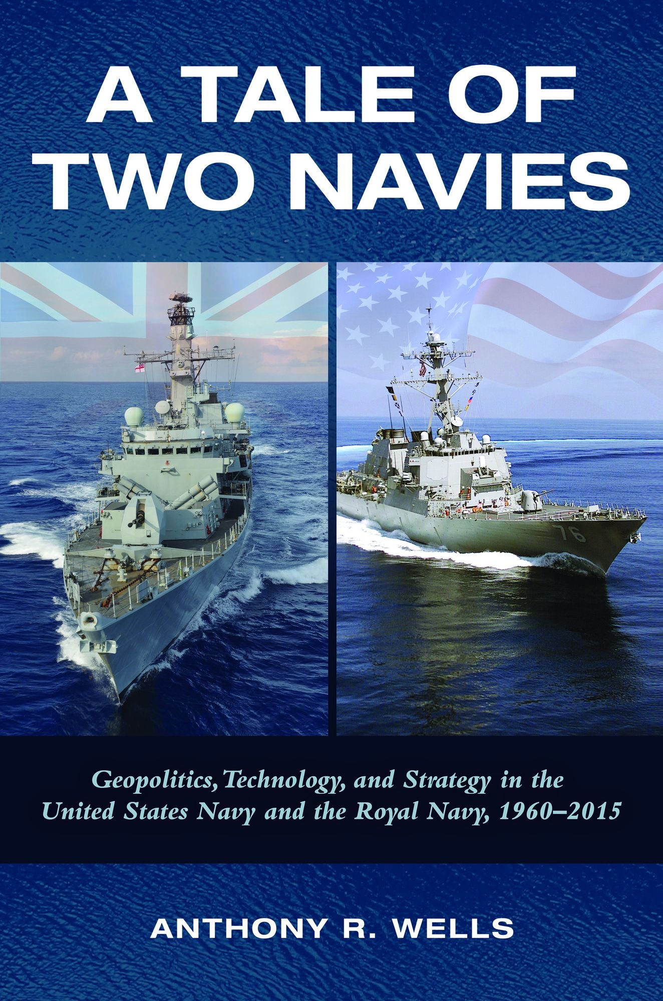 A Tale of Two Navies: Geopolitics, Technology, and Strategy in the United States Navy and the Royal Navy, 1960-2015