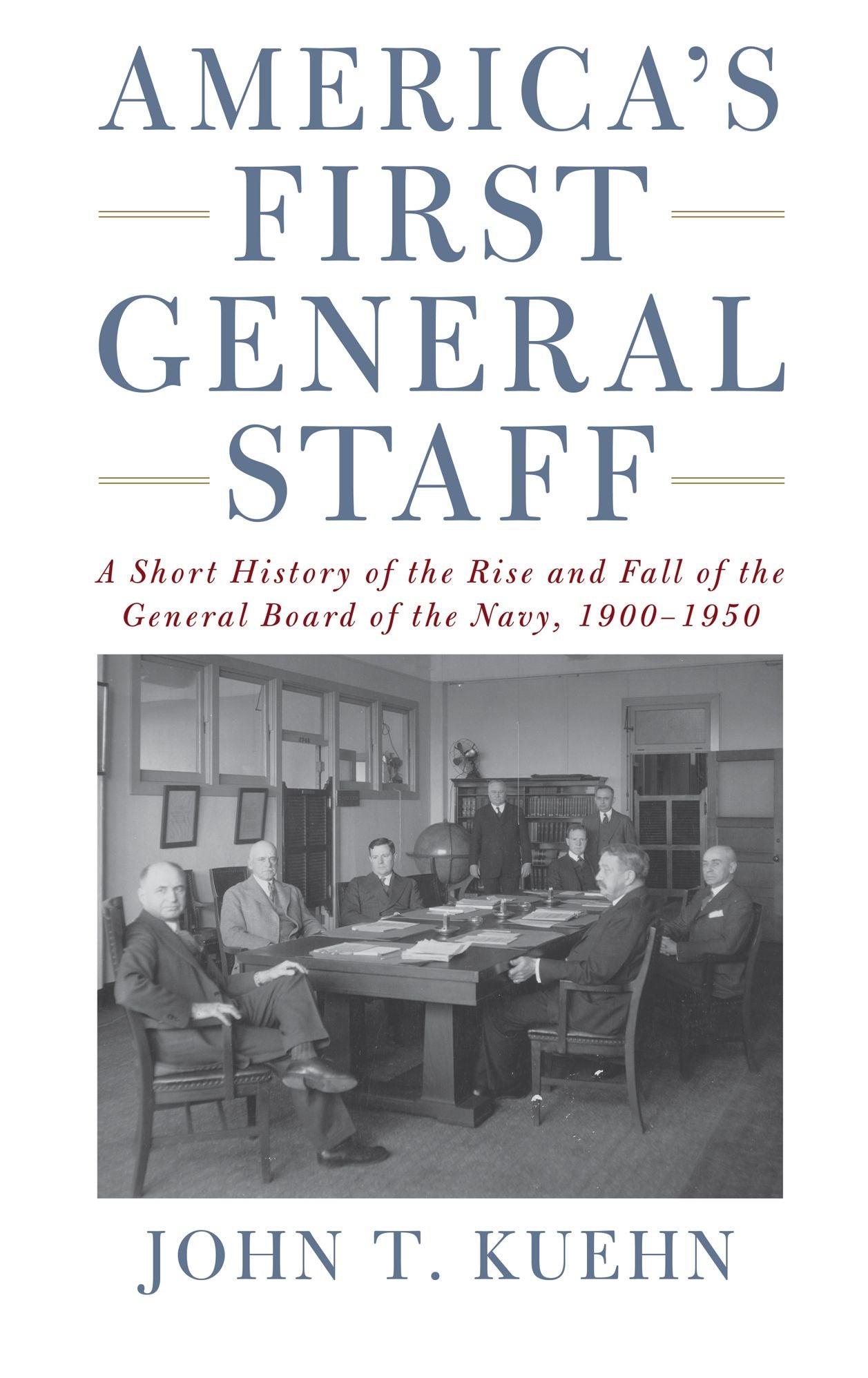 America's First General Staff: A Short History of the Rise and Fall of the General Board of the U.S. Navy, 1900-1950