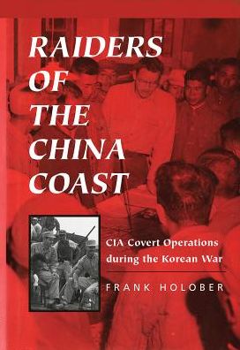 Raiders of the China Coast: CIA Covert Operations during the Korean War