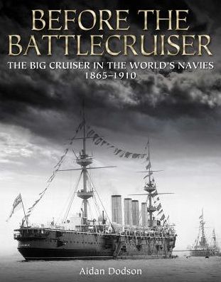 Before the Battlecruiser: The Big Cruiser in the World's Navies, 1865-1910