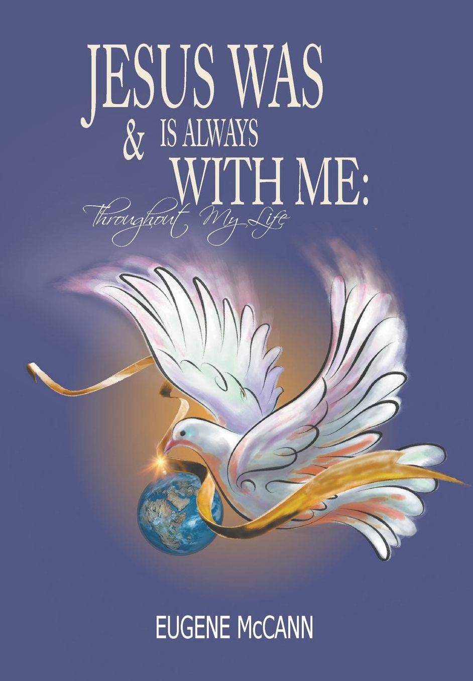 Jesus Is & Was Always With Me: Throughout My Life