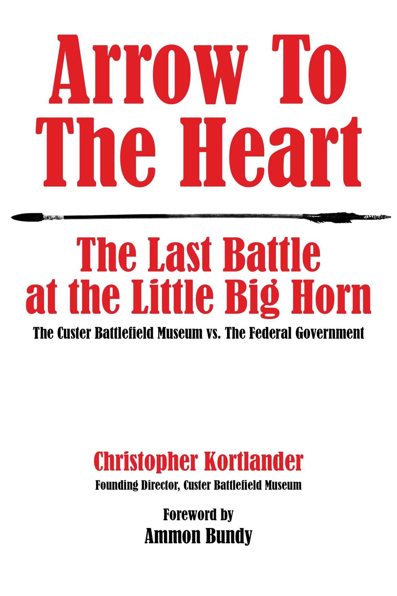 Arrow to the Heart: The Last Battle at the Little Big Horn: The Custer Battlefield Museum vs. The Federal Government