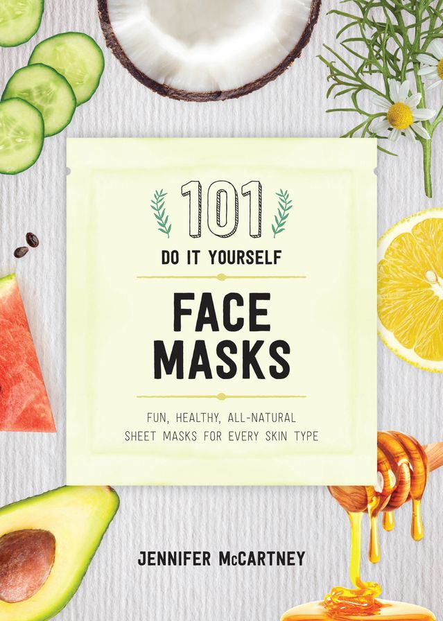 101 DIY Face Masks: Fun, Healthy, All-Natural Face Masks for Every Skin Type